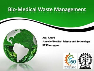 Bio-Medical Waste Management
Anji Anura
School of Medical Science and Technology
IIT Kharagpur
 