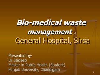 Bio-medical waste  management   in General Hospital, Sirsa Presented by- Dr.Jaideep Master in Public Health (Student) Panjab University, Chandigarh 