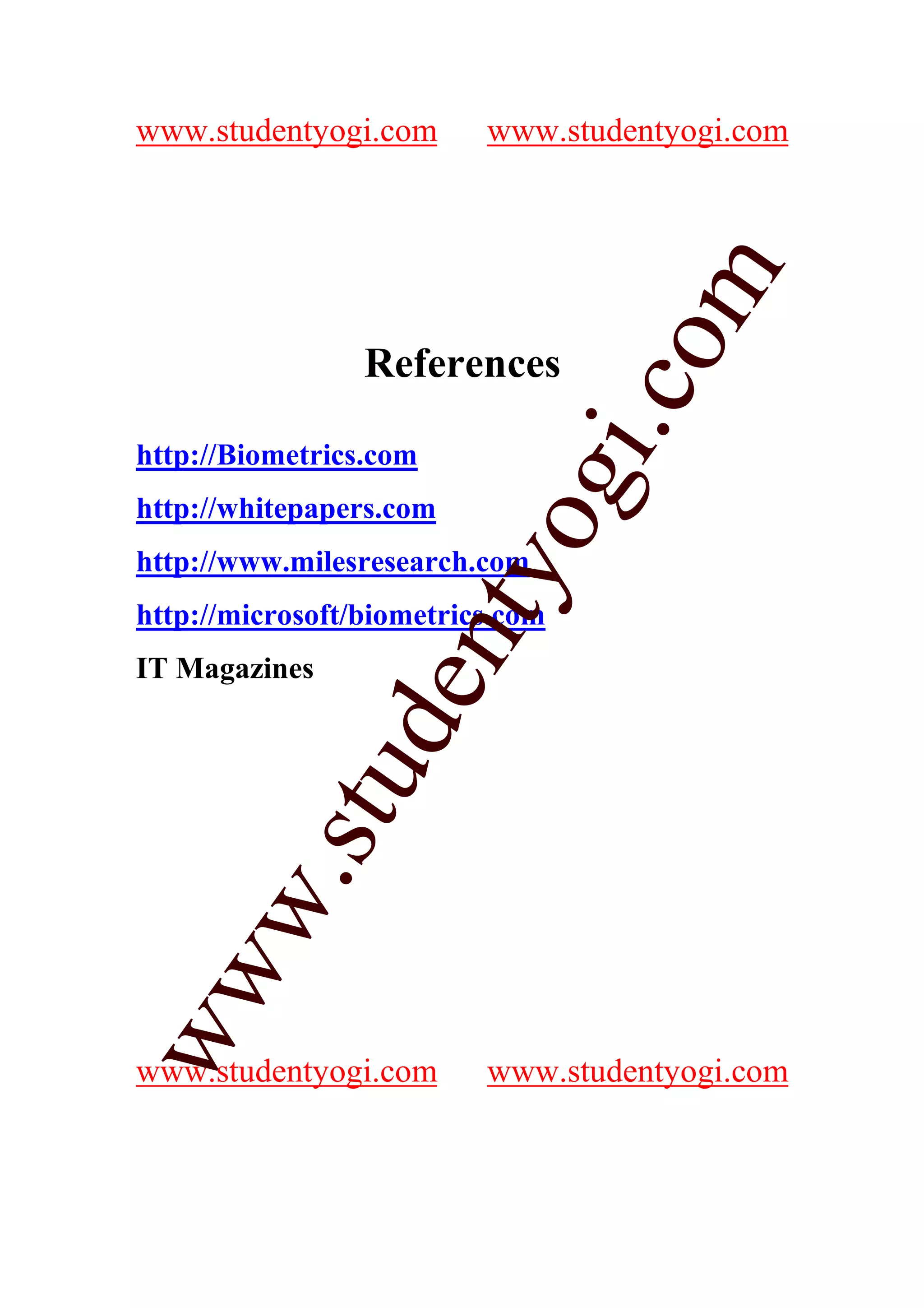 www.studentyogi.com       www.studentyogi.com




                                    m
                                  co
                 References




                               gi.
http://Biometrics.com
http://whitepapers.com   tyo
http://www.milesresearch.com
http://microsoft/biometrics.com
                   en
IT Magazines
              d
          stu
      w.
ww




www.studentyogi.com       www.studentyogi.com
 