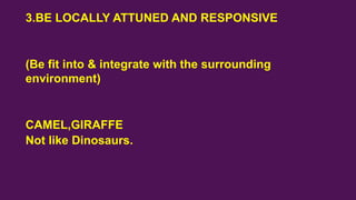 3.BE LOCALLY ATTUNED AND RESPONSIVE
(Be fit into & integrate with the surrounding
environment)
CAMEL,GIRAFFE
Not like Dino...