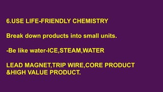 6.USE LIFE-FRIENDLY CHEMISTRY
Break down products into small units.
-Be like water-ICE,STEAM,WATER
LEAD MAGNET,TRIP WIRE,C...