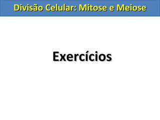 ExercíciosExercícios
Divisão Celular: Mitose e MeioseDivisão Celular: Mitose e Meiose
 