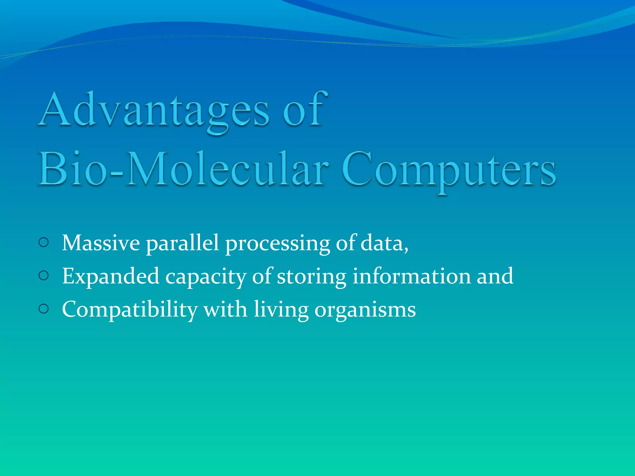 o Massive parallel processing of data,
o Expanded capacity of storing information and
o Compatibility with living organisms
 