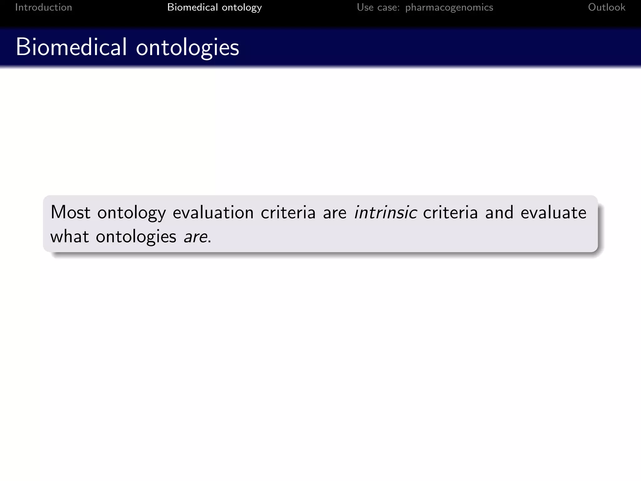 Introduction          Biomedical ontology     Use case: pharmacogenomics       Outlook



Biomedical ontologies




       Most ontology evaluation criteria are intrinsic criteria and evaluate
       what ontologies are.
 