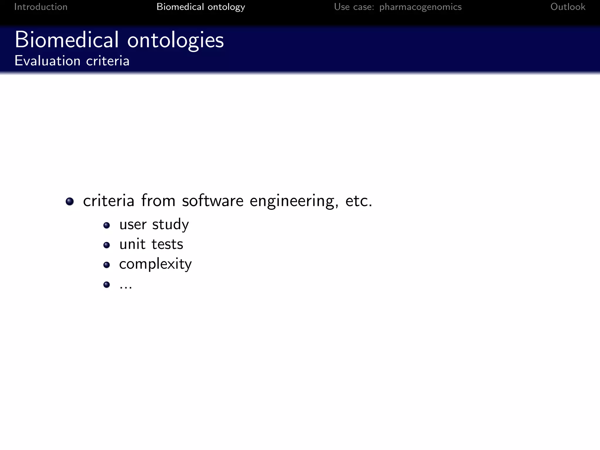Introduction             Biomedical ontology     Use case: pharmacogenomics   Outlook


Biomedical ontologies
Evaluation criteria




               criteria from software engineering, etc.
                   user study
                   unit tests
                   complexity
                   ...
 