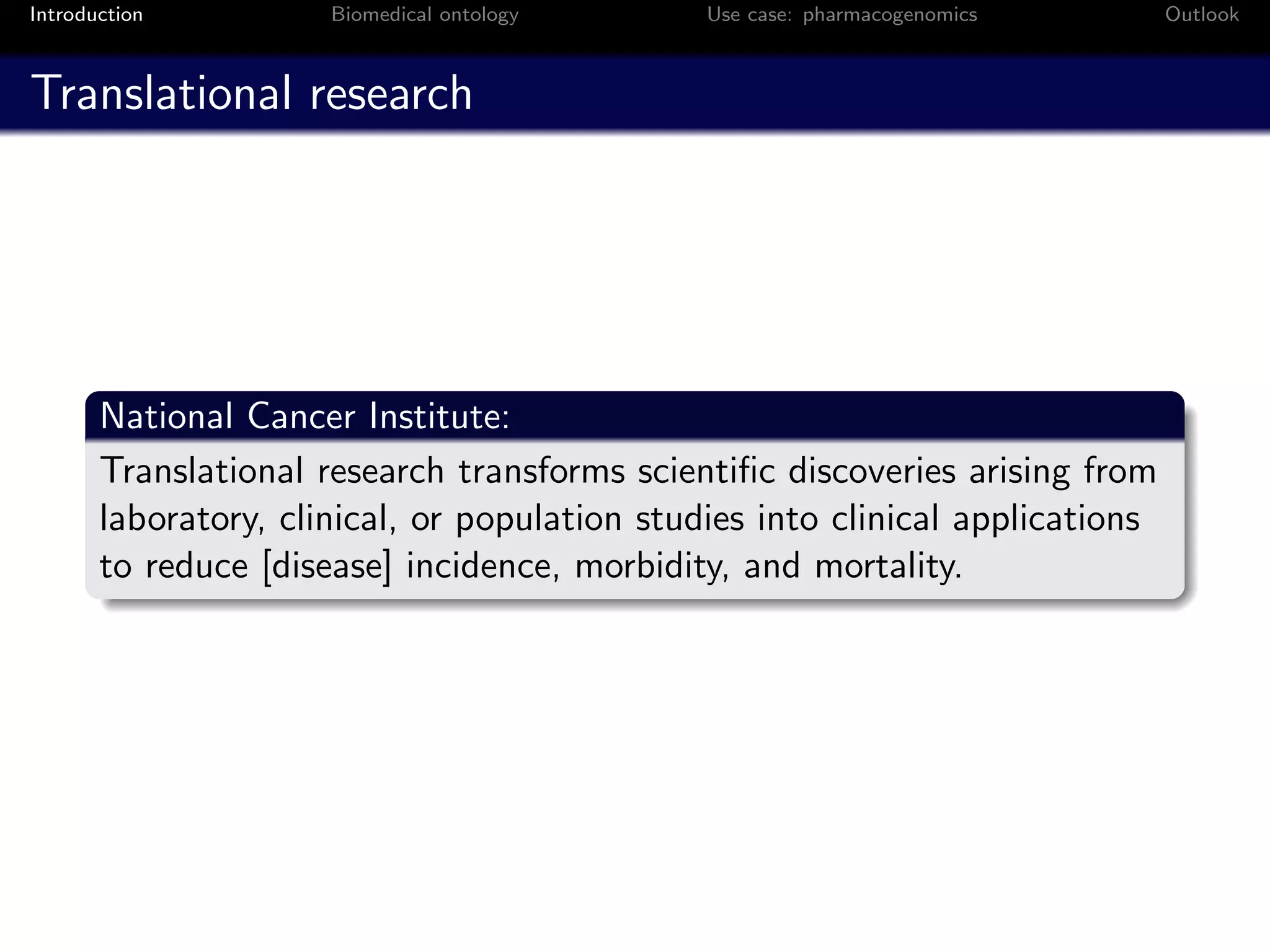 Introduction          Biomedical ontology      Use case: pharmacogenomics       Outlook



Translational research




       National Cancer Institute:
       Translational research transforms scientiﬁc discoveries arising from
       laboratory, clinical, or population studies into clinical applications
       to reduce [disease] incidence, morbidity, and mortality.
 