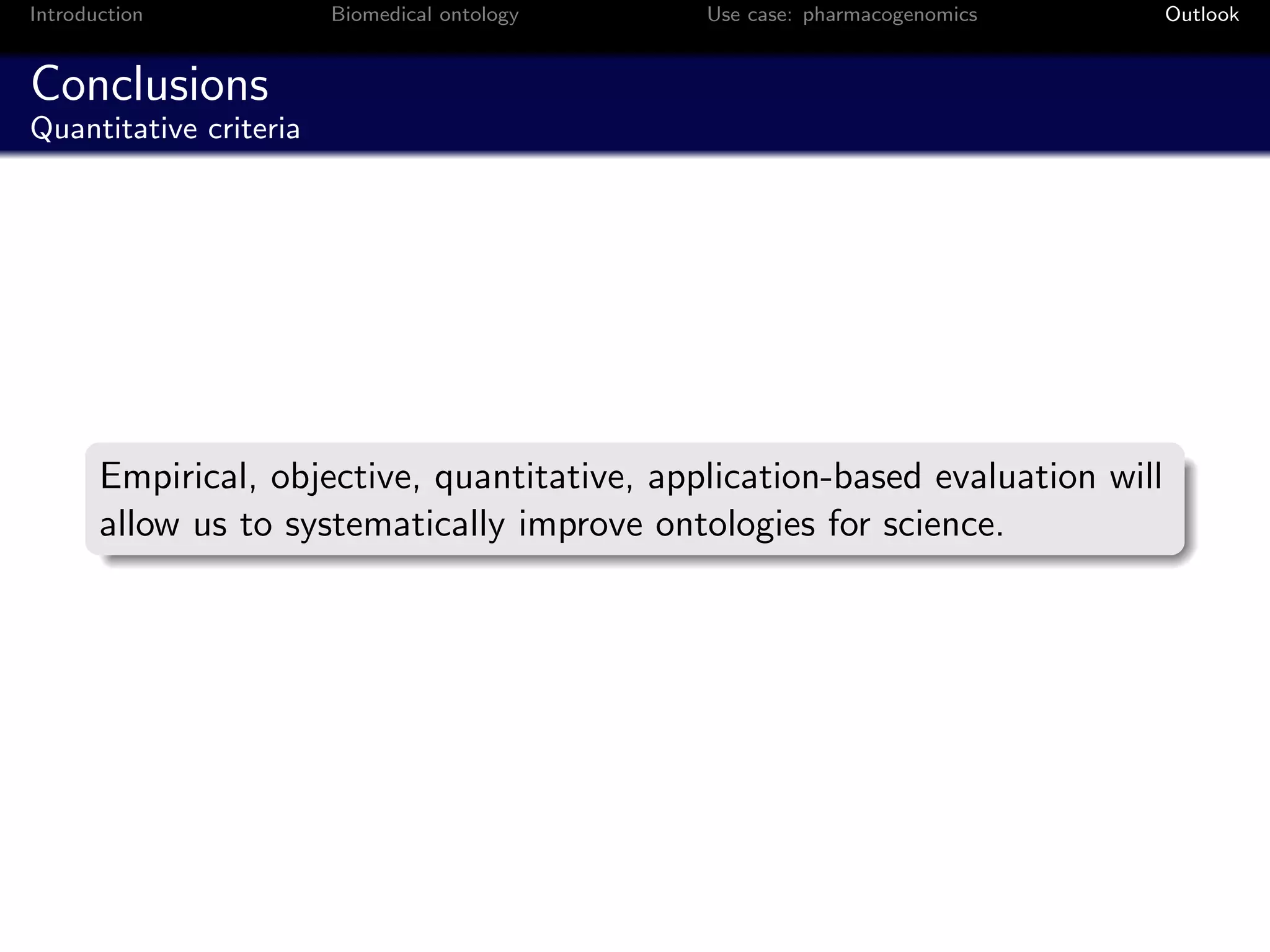 Introduction            Biomedical ontology   Use case: pharmacogenomics       Outlook


Conclusions
Quantitative criteria




       Empirical, objective, quantitative, application-based evaluation will
       allow us to systematically improve ontologies for science.
 