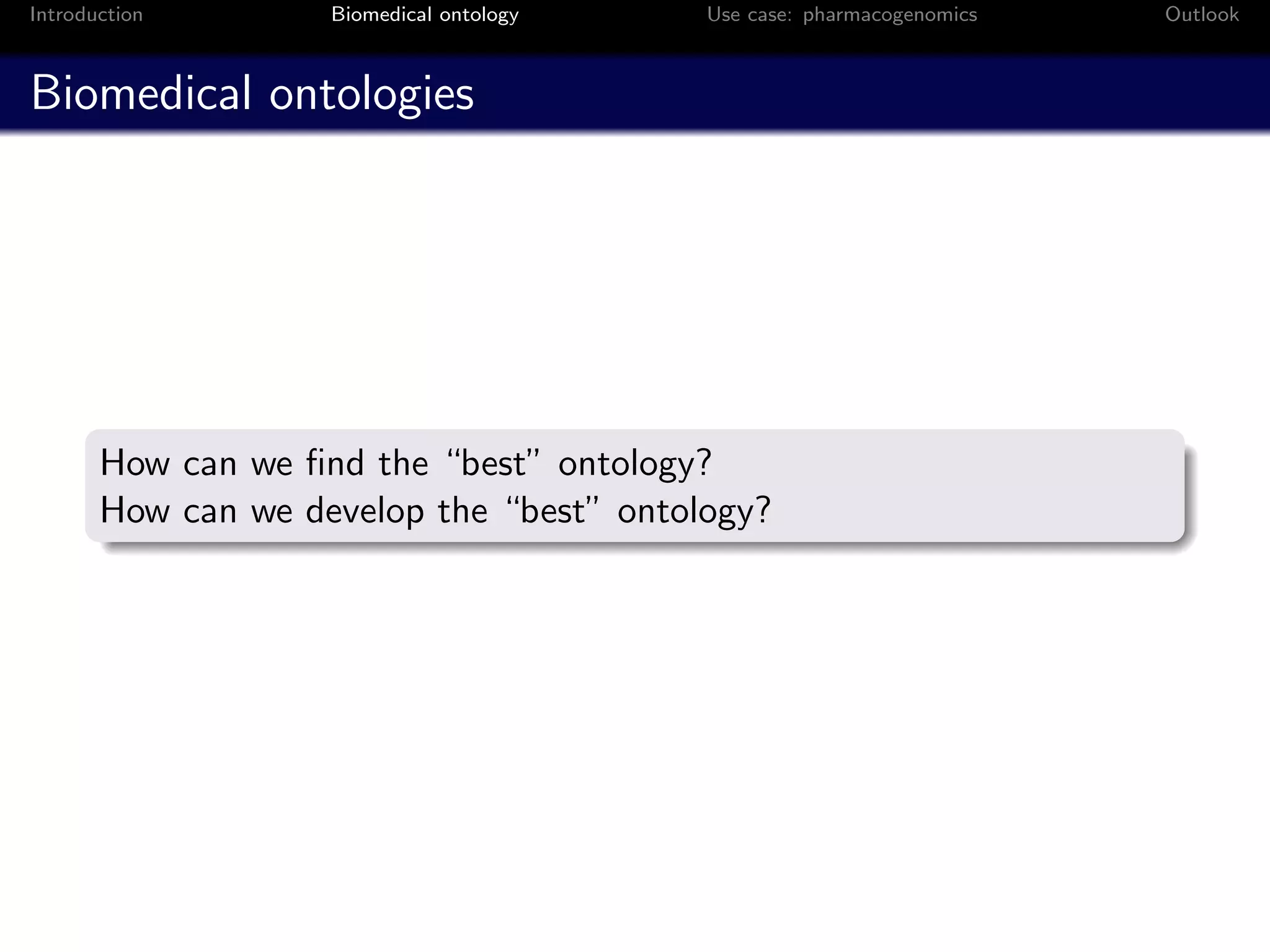 Introduction        Biomedical ontology   Use case: pharmacogenomics   Outlook



Biomedical ontologies




       How can we ﬁnd the “best” ontology?
       How can we develop the “best” ontology?
 