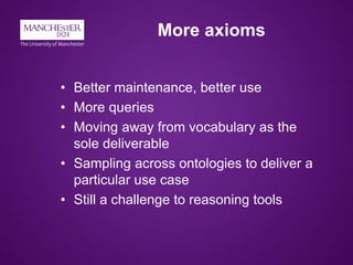 More axioms
• Better maintenance, better use
• More queries
• Moving away from vocabulary as the
sole deliverable
• Sampli...
