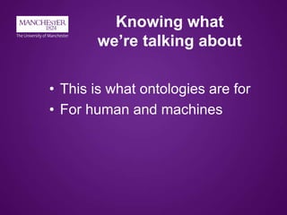 Knowing what
we’re talking about
• This is what ontologies are for
• For human and machines
 