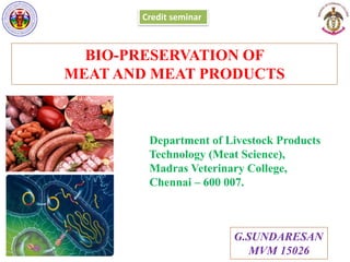 BIO-PRESERVATION OF
MEAT AND MEAT PRODUCTS
G.SUNDARESAN
MVM 15026
Credit seminar
Department of Livestock Products
Technology (Meat Science),
Madras Veterinary College,
Chennai – 600 007.
 