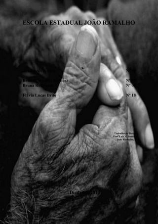 ESCOLA ESTADUAL JOÃO RAMALHO
Ariane Alves Silva N° 06
Bruna Carvalho Barbosa Nº 07
Bruna Rodrigues Nº 08
Flávia Lucas Brito Nº 18
Trabalho de Biologia,
ProfºLaís, 4º bimestre.
João Ramalho, 1ºb
Diadema, 2010
 