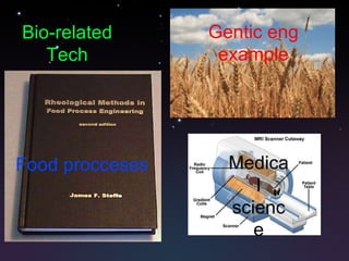 Bio-related Tech Food procceses Gentic eng example Medical science 