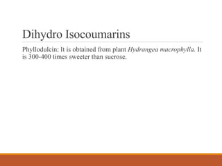 Dihydro Isocoumarins
Phyllodulcin: It is obtained from plant Hydrangea macrophylla. It
is 300-400 times sweeter than sucrose.
 