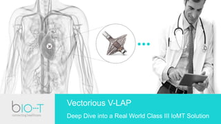Vectorious V-LAP
Deep Dive into a Real World Class III IoMT Solution
 