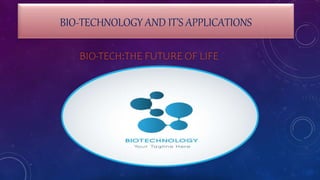 BIO-TECHNOLOGY AND IT’S APPLICATIONS
BIO-TECH:THE FUTURE OF LIFE
 