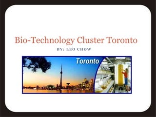 Bio-Technology Cluster Toronto By: Leo Chow 