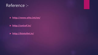 Reference :-
 http://www.who.int/en/
 http://unicef.in/
 http://biotoilet.in/
 