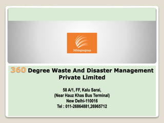 360 Degree Waste And Disaster Management
Private Limited
58 A/1, FF, Kalu Sarai,
(Near Hauz Khas Bus Terminal)
New Delhi-110016
Tel : 011-26864881,26965712
 