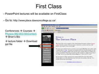 First Class
- PowerPoint lectures will be available on FirstClass

- Go to: http://www.place.dawsoncollege.qc.ca/


 Conferences  Courses 
 Physics 982-003-50(Conted)
  Brian’s Bio
  lecture folder  Download
 ppt file
 