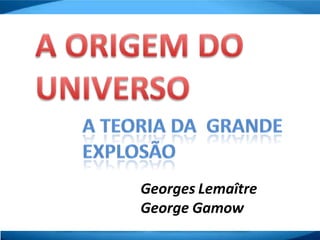 Georges Lemaître
George Gamow
 