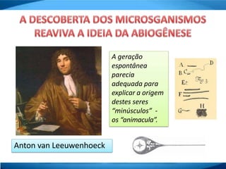 A geração
espontânea
parecia
adequada para
explicar a origem
destes seres
“minúsculos” -
os “animacula”.
Anton van Leeuwenhoeck
 