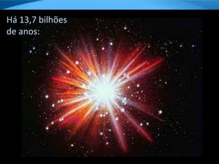 Há 13,7 bilhões
de anos:
 