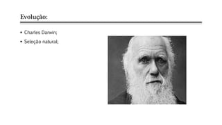 Evolução:
 Charles Darwin;
 Seleção natural;
 