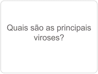 Quais são as principais
viroses?
 