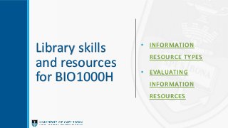 Library skills
and resources
for BIO1000H
• INFORMATION
RESOURCE TYPES
• EVALUATING
INFORMATION
RESOURCES
 