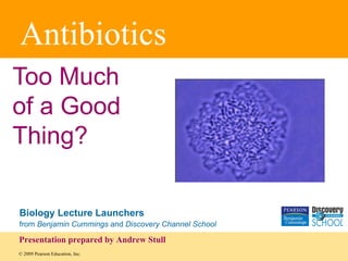 Antibiotics
Too Much
of a Good
Thing?

Biology Lecture Launchers
from Benjamin Cummings and Discovery Channel School

Presentation prepared by Andrew Stull
© 2009 Pearson Education, Inc.
 