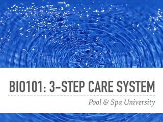 BIO101: 3-STEP CARE SYSTEM
Pool & Spa University
 
