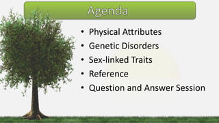 • Physical Attributes
• Genetic Disorders
• Sex-linked Traits
• Reference
• Question and Answer Session
 