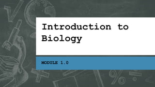 Introduction to
Biology
MODULE 1.0
 
