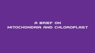 Introducing
with
CHLOROPLAST & MITOCHONDRIA
A Brief on
Mitochondria and Chloroplast
 