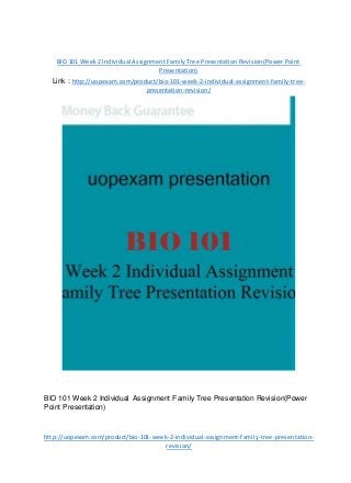 BIO 101 Week 2 Individual Assignment Family Tree Presentation Revision(Power Point
Presentation)
Link : http://uopexam.com/product/bio-101-week-2-individual-assignment-family-tree-
presentation-revision/
BIO 101 Week 2 Individual Assignment Family Tree Presentation Revision(Power
Point Presentation)
http://uopexam.com/product/bio-101-week-2-individual-assignment-family-tree-presentation-
revision/
 