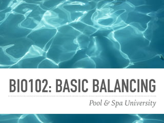BIO102: BASIC BALANCING
Pool & Spa University
 