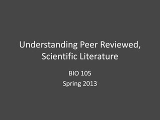 Understanding Peer Reviewed,
    Scientific Literature
            BIO 105
          Spring 2013
 