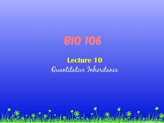 BIO 106
Lecture 10
Quantitative Inheritance
 