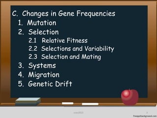 C. Changes in Gene Frequencies
1. Mutation
2. Selection
2.1 Relative Fitness
2.2 Selections and Variability
2.3 Selection and Mating
3. Systems
4. Migration
5. Genetic Drift
3cces2015
 