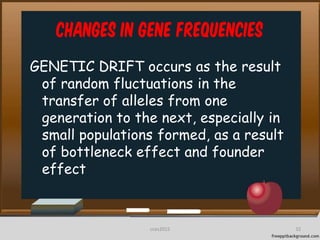 Changes in Gene frequencies
GENETIC DRIFT occurs as the result
of random fluctuations in the
transfer of alleles from one
generation to the next, especially in
small populations formed, as a result
of bottleneck effect and founder
effect
32cces2015
 