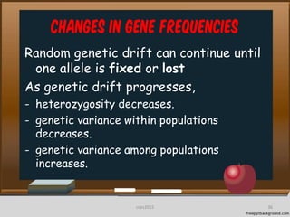 Changes in Gene frequencies
Random genetic drift can continue until
one allele is fixed or lost
As genetic drift progresses,
- heterozygosity decreases.
- genetic variance within populations
decreases.
- genetic variance among populations
increases.
36cces2015
 