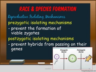 Race & Species Formation
Reproductive Isolating Mechanisms
prezygotic isolating mechanisms
- prevent the formation of
viable zygotes
postzygotic isolating mechanisms
- prevent hybrids from passing on their
genes
42cces2015
 