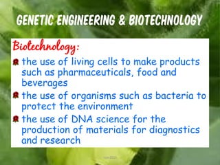 GENETIC ENGINEERING & BIOTECHNOLOGY
Biotechnology:
the use of living cells to make products
such as pharmaceuticals, food and
beverages
the use of organisms such as bacteria to
protect the environment
the use of DNA science for the
production of materials for diagnostics
and research
5cces2015
 