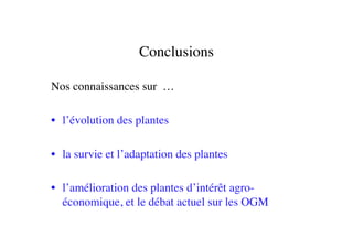 Conclusions	

Nos connaissances sur … 	

•  l’évolution des plantes	

•  la survie et l’adaptation des plantes	

•  l’amélioration des plantes d’intérêt agro-
économique, et le débat actuel sur les OGM	

 