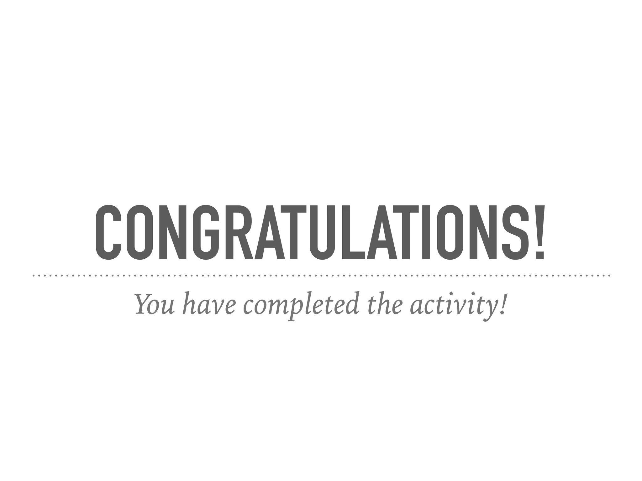 CONGRATULATIONS!
You have completed the activity!
 