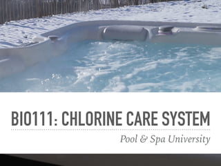 BIO111: CHLORINE CARE SYSTEM
Pool & Spa University
 