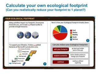 Calculate your own ecological footprint
(Can you realistically reduce your footprint to 1 planet?)
 