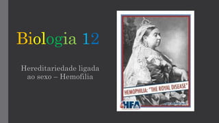 Biologia 12
Hereditariedade ligada
ao sexo – Hemofilia
 