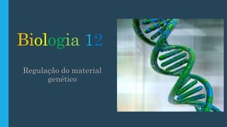 Biologia 12
Regulação do material
genético
 